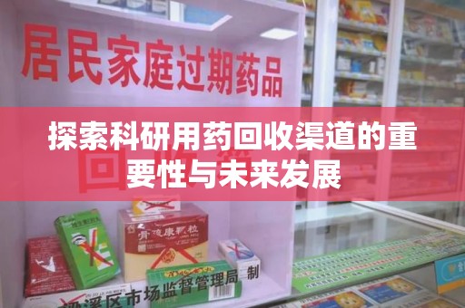 合肥探索科研用药回收渠道的重要性与未来发展