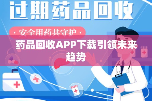 合肥药品回收APP下载引领未来趋势