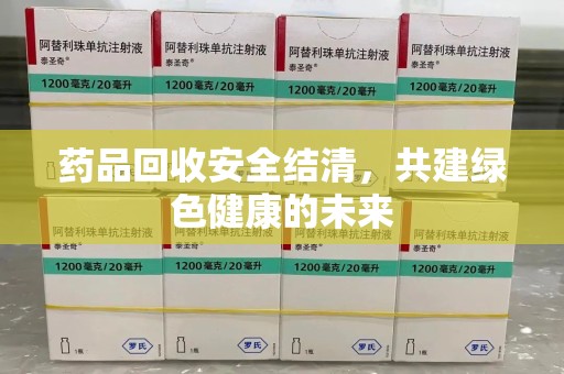 合肥药品回收安全结清，共建绿色健康的未来