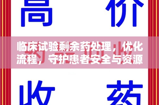 合肥临床试验剩余药处理，优化流程，守护患者安全与资源利用