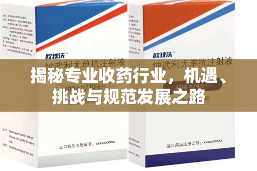 合肥揭秘专业收药行业，机遇、挑战与规范发展之路