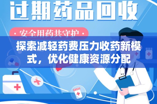 合肥探索减轻药费压力收药新模式，优化健康资源分配