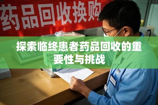 合肥探索临终患者药品回收的重要性与挑战