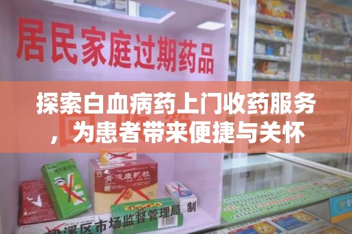 合肥探索白血病药上门收药服务，为患者带来便捷与关怀