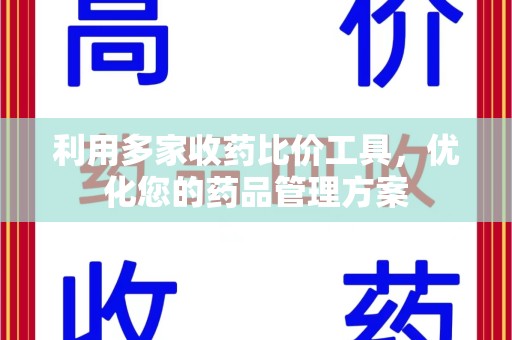 合肥利用多家收药比价工具，优化您的药品管理方案