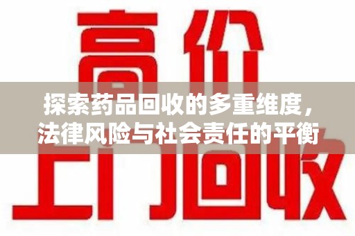 合肥探索药品回收的多重维度，法律风险与社会责任的平衡之道