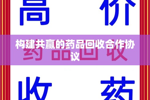 合肥构建共赢的药品回收合作协议