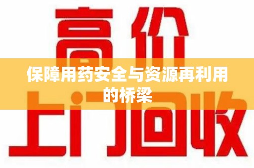 合肥保障用药安全与资源再利用的桥梁