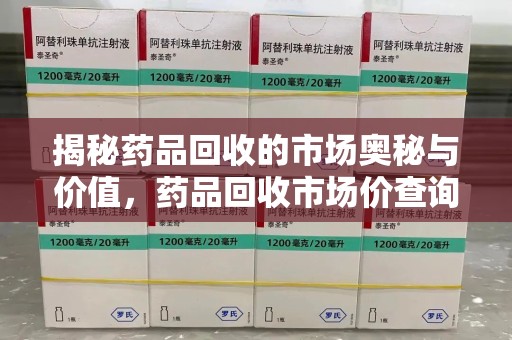 合肥揭秘药品回收的市场奥秘与价值，药品回收市场价查询的新趋势