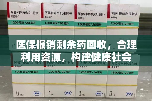 合肥医保报销剩余药回收，合理利用资源，构建健康社会