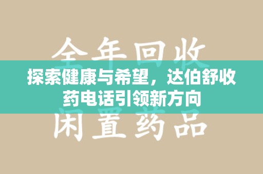 合肥探索健康与希望，达伯舒收药电话引领新方向