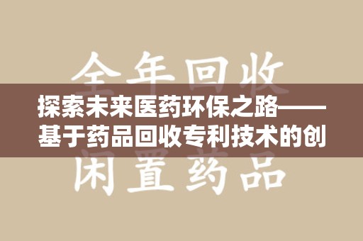 合肥探索未来医药环保之路——基于药品回收专利技术的创新与发展