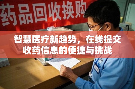 合肥智慧医疗新趋势，在线提交收药信息的便捷与挑战