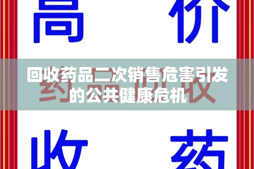 合肥回收药品二次销售危害引发的公共健康危机