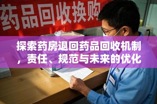 合肥探索药房退回药品回收机制，责任、规范与未来的优化方向