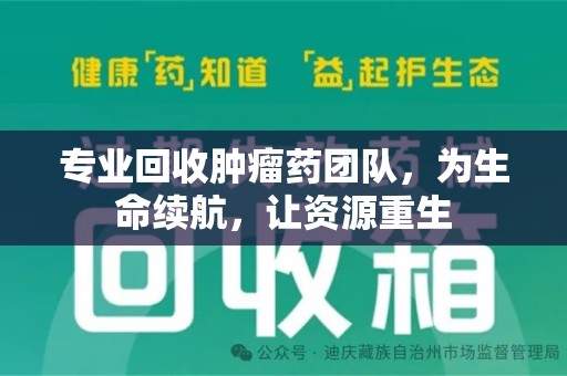 合肥专业回收肿瘤药团队，为生命续航，让资源重生