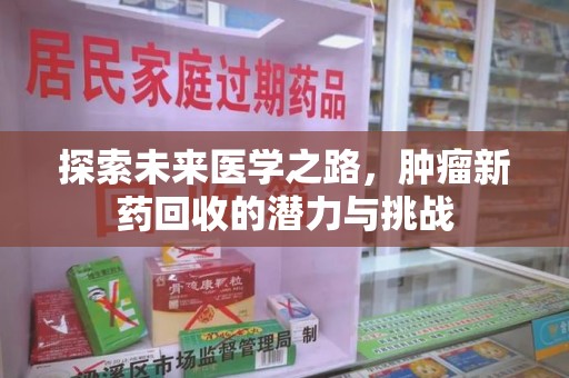 合肥探索未来医学之路，肿瘤新药回收的潜力与挑战