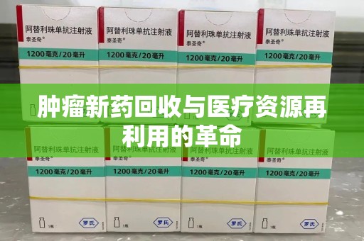 合肥肿瘤新药回收与医疗资源再利用的革命