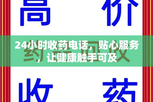 合肥24小时收药电话，贴心服务，让健康触手可及
