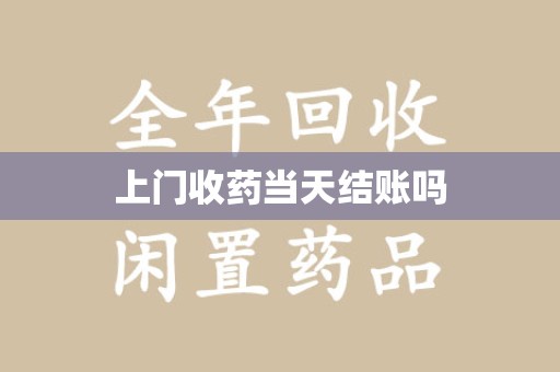 合肥上门收药当天结账吗