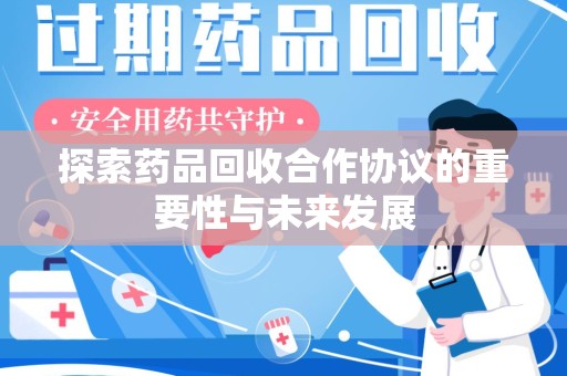 合肥探索药品回收合作协议的重要性与未来发展