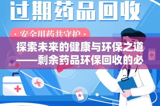 合肥探索未来的健康与环保之道——剩余药品环保回收的必要性与实践