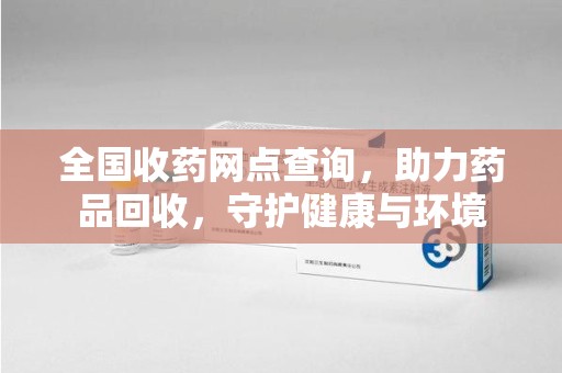 合肥全国收药网点查询，助力药品回收，守护健康与环境