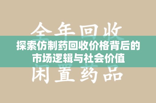 合肥探索仿制药回收价格背后的市场逻辑与社会价值