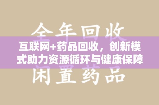 合肥互联网+药品回收，创新模式助力资源循环与健康保障