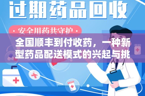 合肥全国顺丰到付收药，一种新型药品配送模式的兴起与挑战