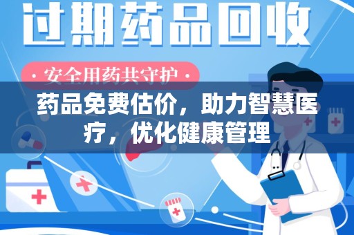 合肥药品免费估价，助力智慧医疗，优化健康管理
