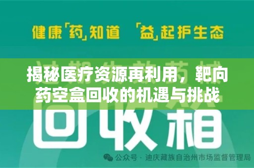 合肥揭秘医疗资源再利用，靶向药空盒回收的机遇与挑战