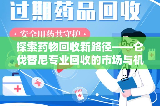 合肥探索药物回收新路径——仑伐替尼专业回收的市场与机遇