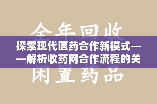 合肥探索现代医药合作新模式——解析收药网合作流程的关键要素