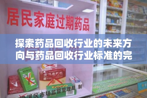 合肥探索药品回收行业的未来方向与药品回收行业标准的完善