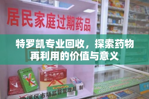 合肥特罗凯专业回收，探索药物再利用的价值与意义