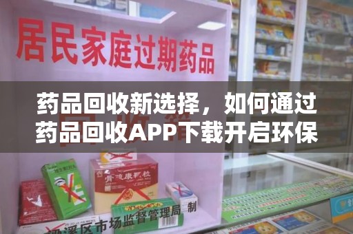 合肥药品回收新选择，如何通过药品回收APP下载开启环保生活