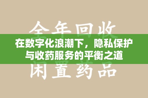合肥在数字化浪潮下，隐私保护与收药服务的平衡之道