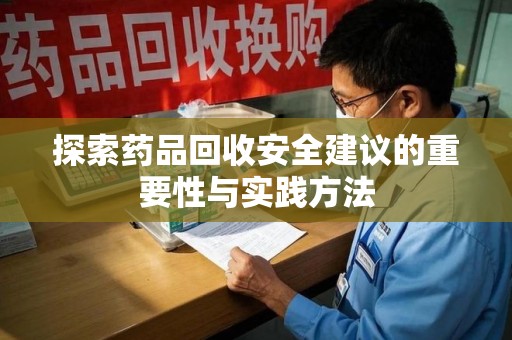 合肥探索药品回收安全建议的重要性与实践方法