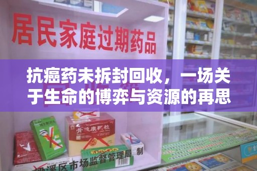 合肥抗癌药未拆封回收，一场关于生命的博弈与资源的再思考