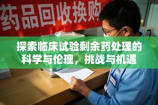 合肥探索临床试验剩余药处理的科学与伦理，挑战与机遇