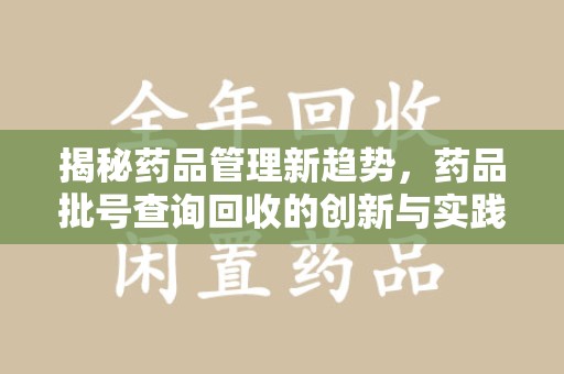 合肥揭秘药品管理新趋势，药品批号查询回收的创新与实践