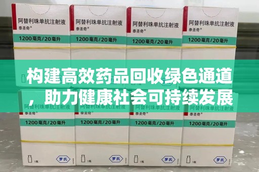 合肥构建高效药品回收绿色通道，助力健康社会可持续发展