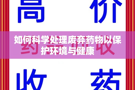 合肥如何科学处理废弃药物以保护环境与健康