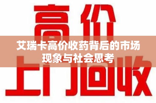 合肥艾瑞卡高价收药背后的市场现象与社会思考