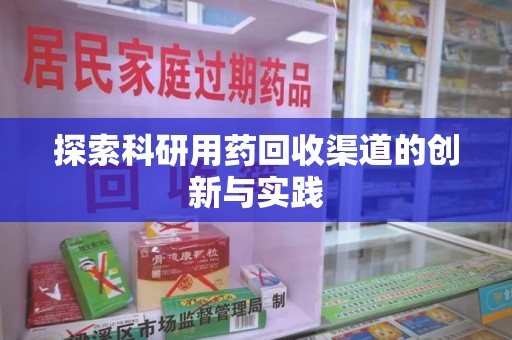 合肥探索科研用药回收渠道的创新与实践