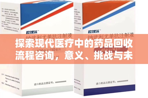 合肥探索现代医疗中的药品回收流程咨询，意义、挑战与未来趋势