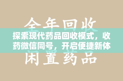 合肥探索现代药品回收模式，收药微信同号，开启便捷新体验