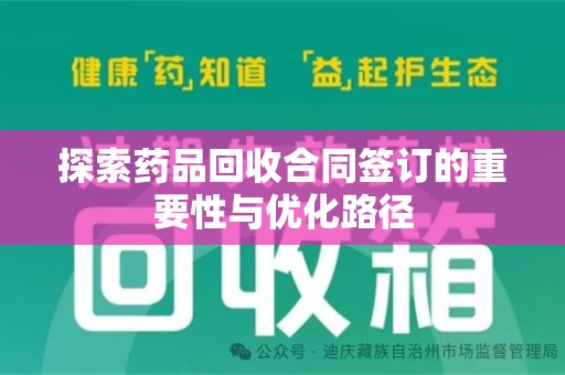 合肥探索药品回收合同签订的重要性与优化路径
