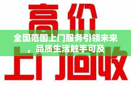 合肥全国范围上门服务引领未来，品质生活触手可及